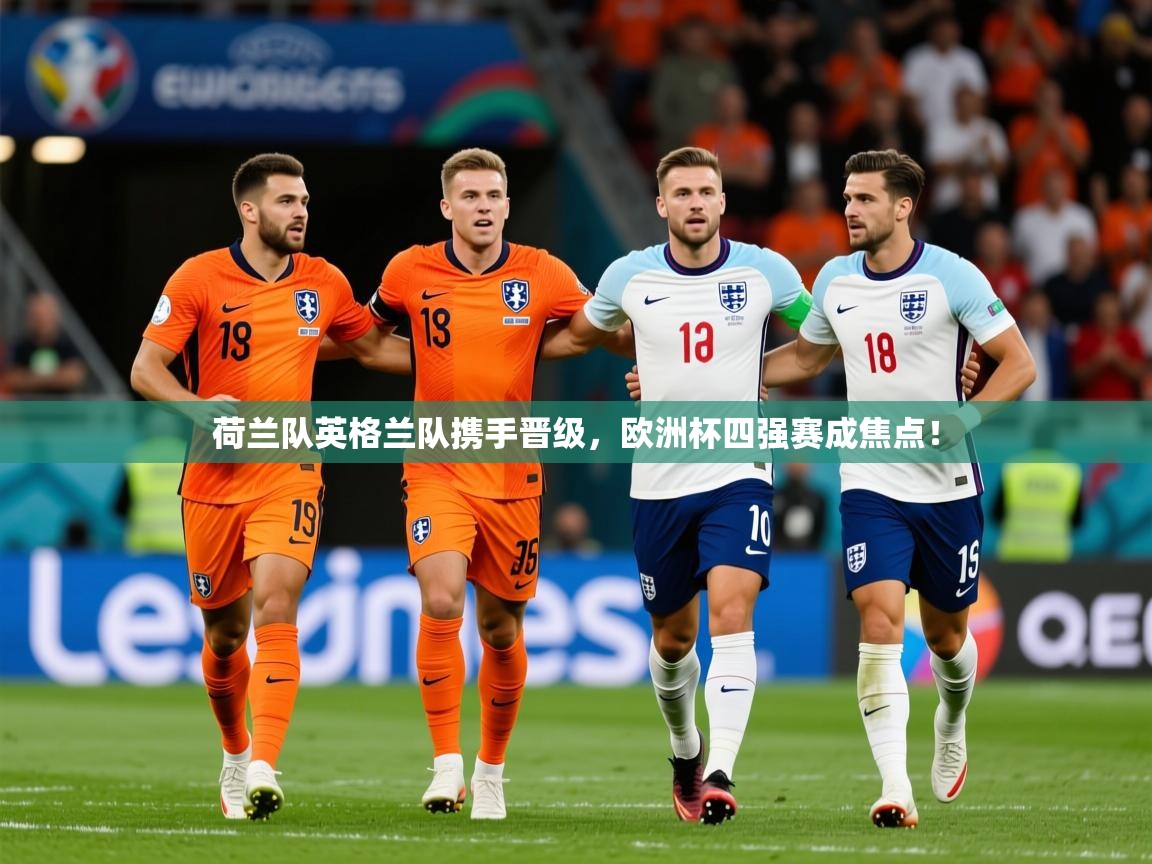 2025 极速体育在线观看荷兰队英格兰队携手晋级，欧洲杯四强赛成焦点！