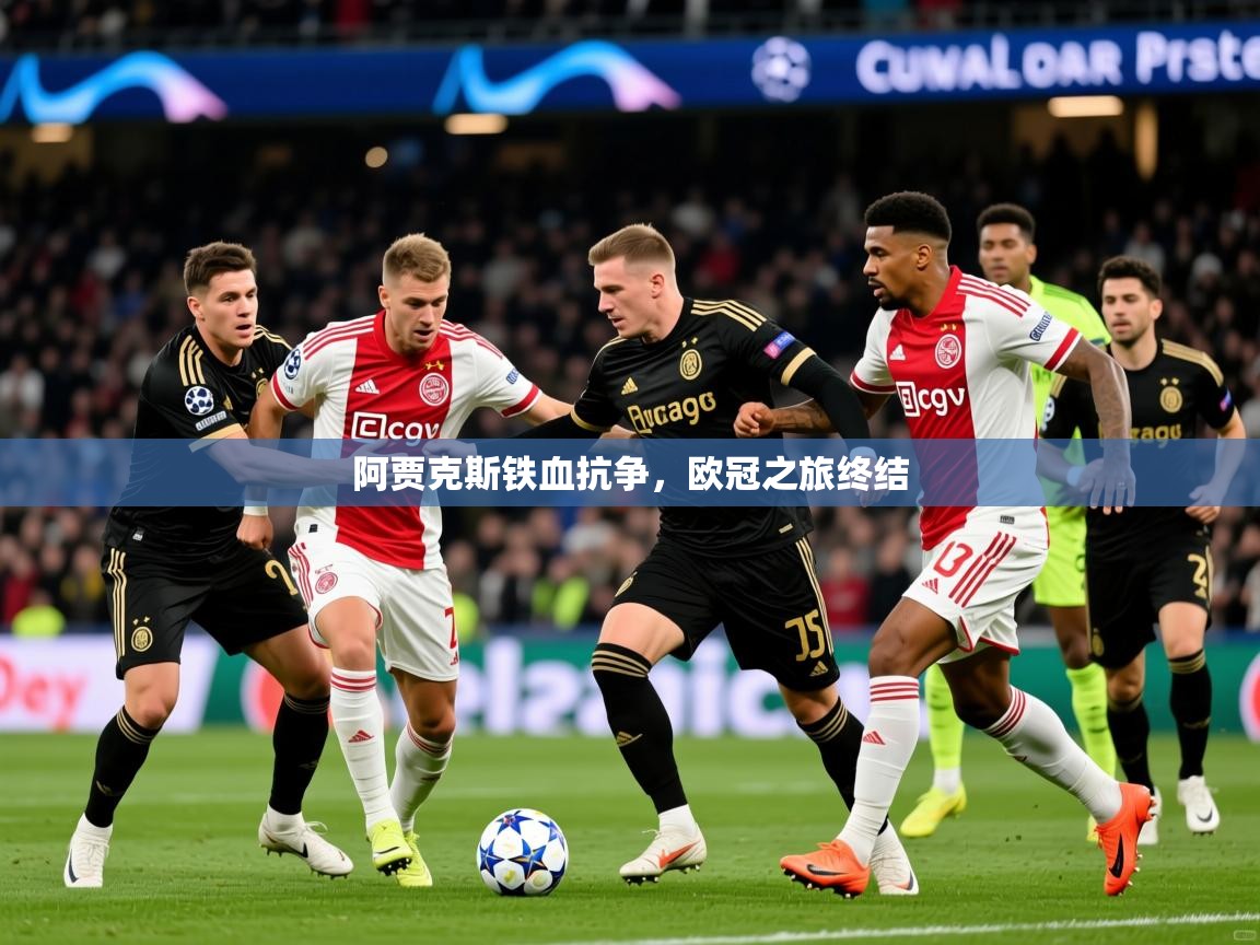 2025 极速体育在线阿贾克斯铁血抗争，欧冠之旅终结