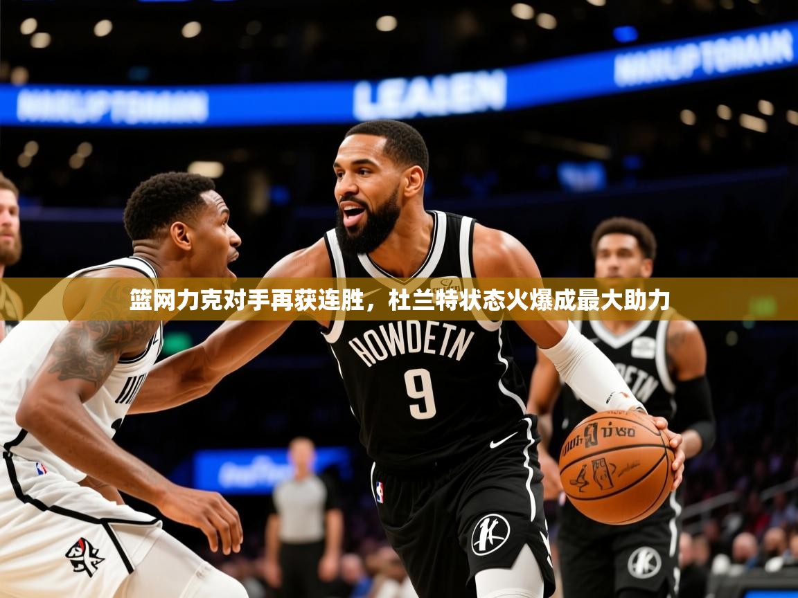 2025 极速体育nba篮网力克对手再获连胜，杜兰特状态火爆成最大助力