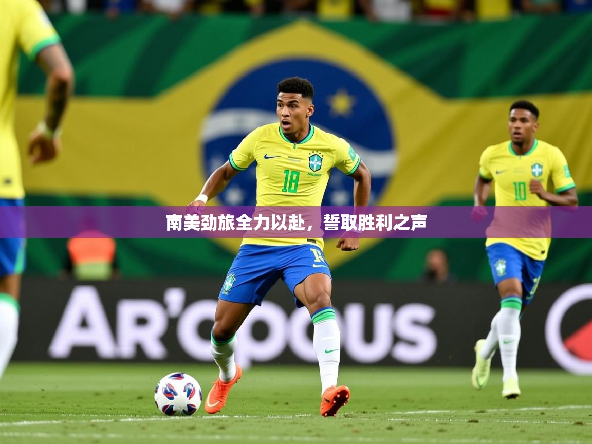 2025 极速体育吧南美劲旅全力以赴，誓取胜利之声