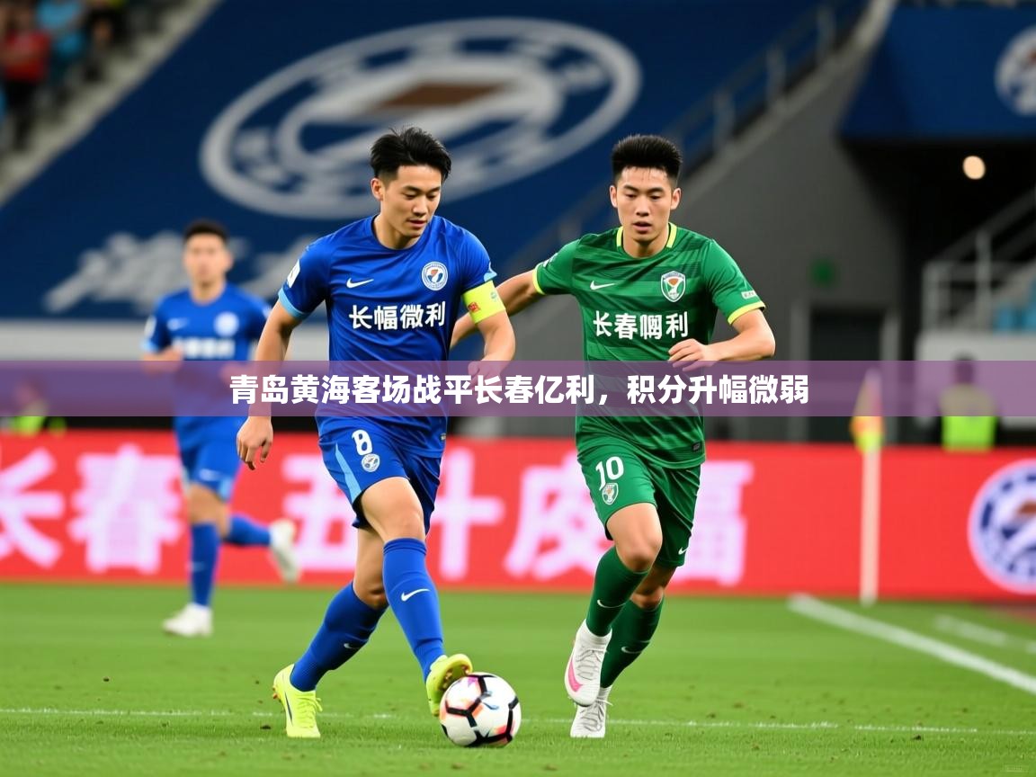 2025 极速体育直播青岛黄海客场战平长春亿利，积分升幅微弱