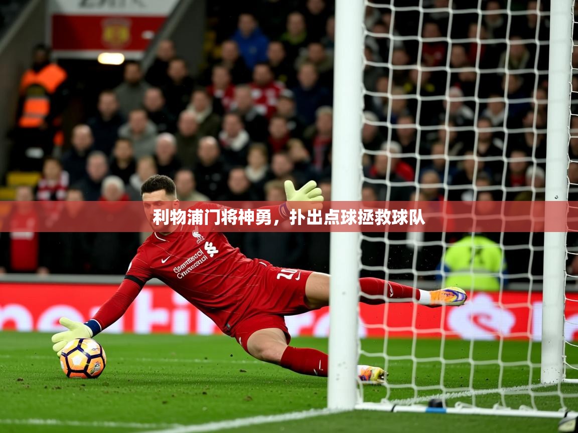 2025 极速体育直播利物浦门将神勇,扑出点球拯救球队  第1张