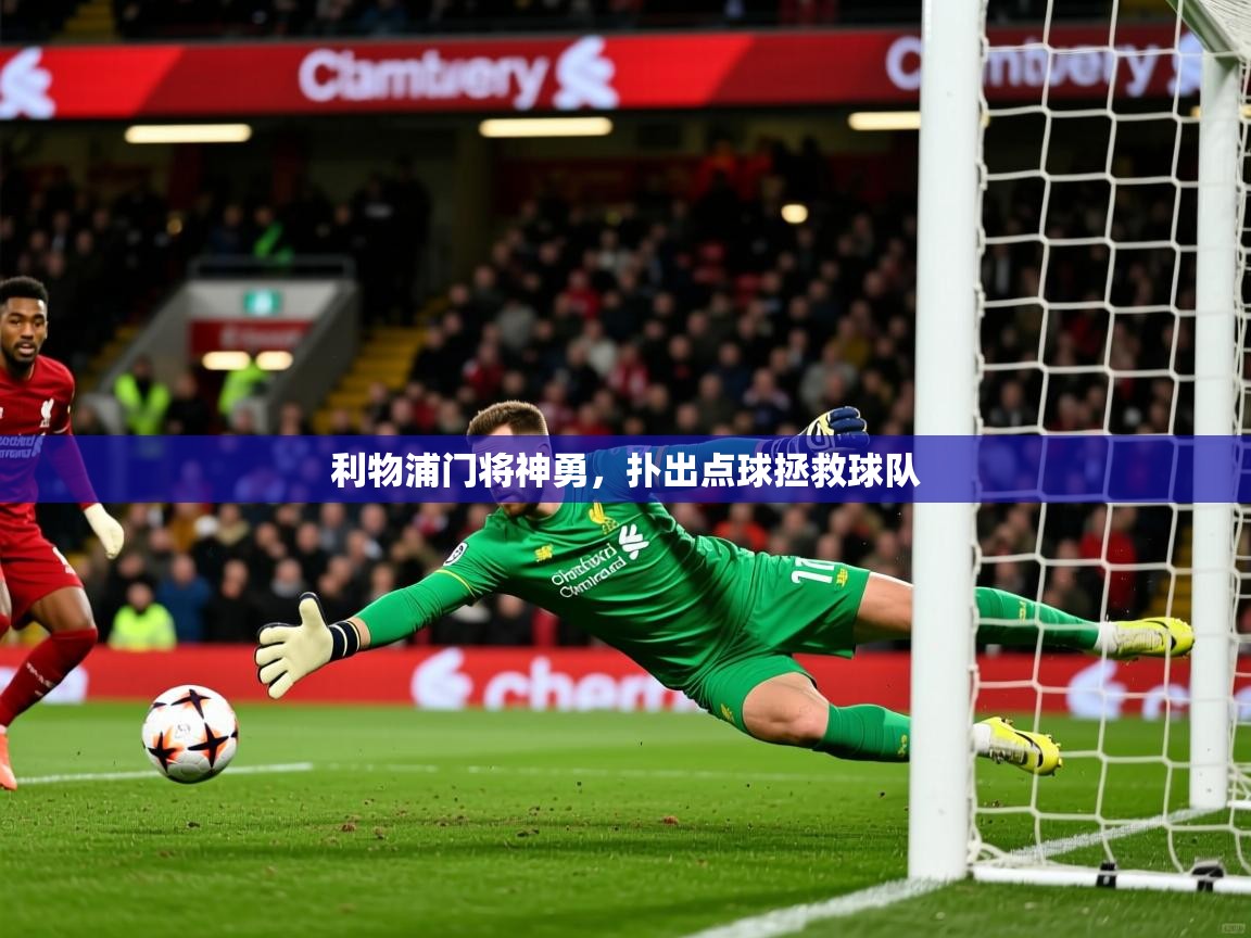 2025 极速体育直播利物浦门将神勇,扑出点球拯救球队  第2张