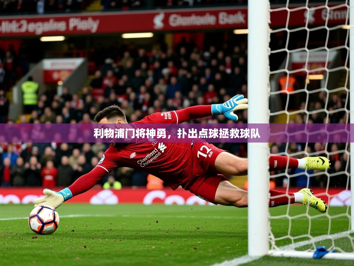 2025 极速体育直播利物浦门将神勇,扑出点球拯救球队  第3张