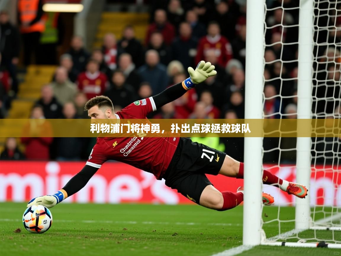 2025 极速体育直播利物浦门将神勇,扑出点球拯救球队  第4张