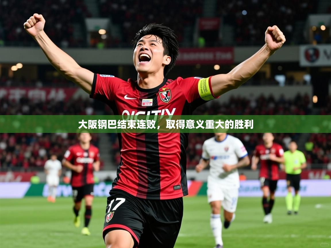 2025 极速体育在线观看大阪钢巴结束连败，取得意义重大的胜利