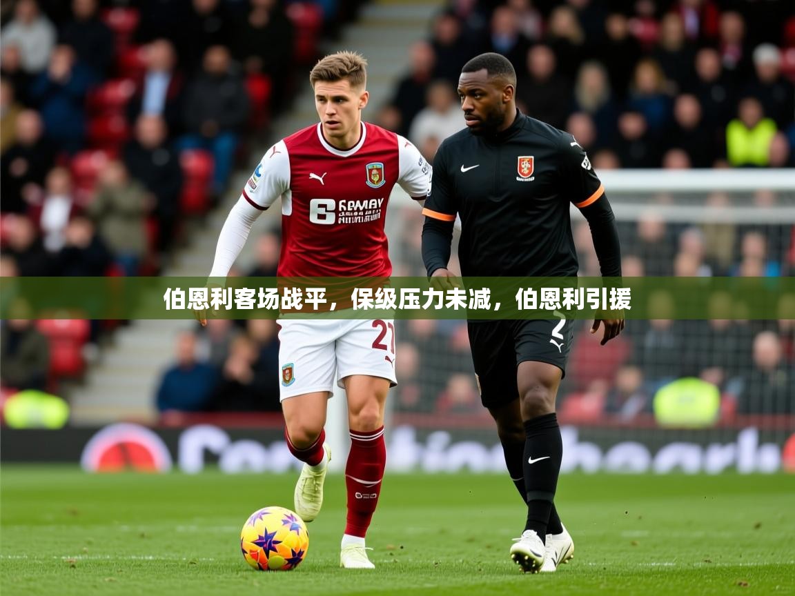 2025 极速体育直播伯恩利客场战平，保级压力未减，伯恩利引援