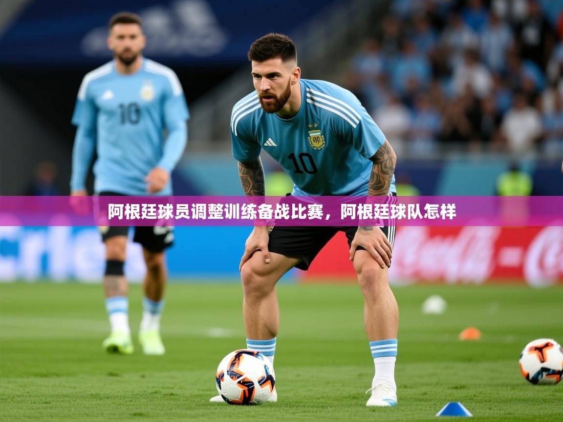 2025 极速体育在线观看阿根廷球员调整训练备战比赛，阿根廷球队怎样