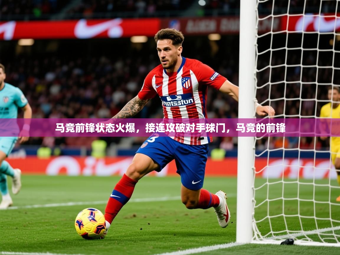 2025 极速体育在线马竞前锋状态火爆，接连攻破对手球门，马竞的前锋