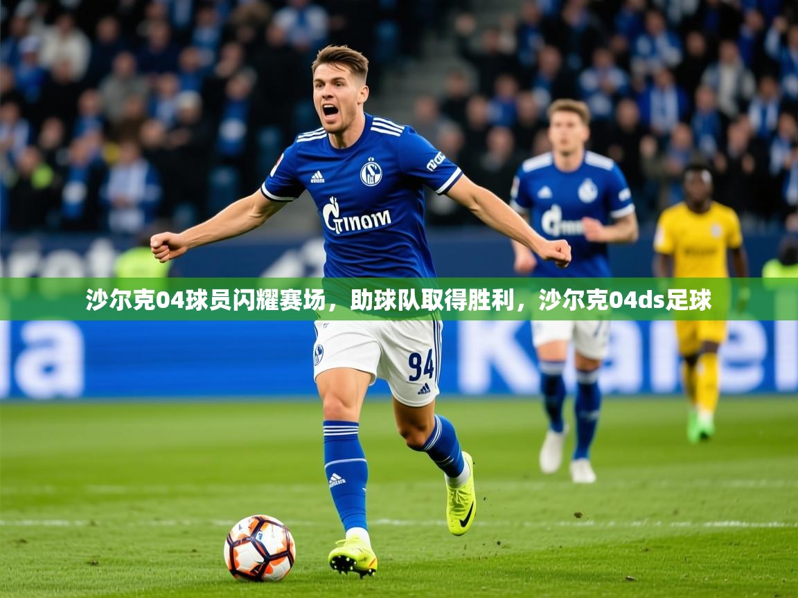 2025 极速体育直播nba沙尔克04球员闪耀赛场，助球队取得胜利，沙尔克04ds足球