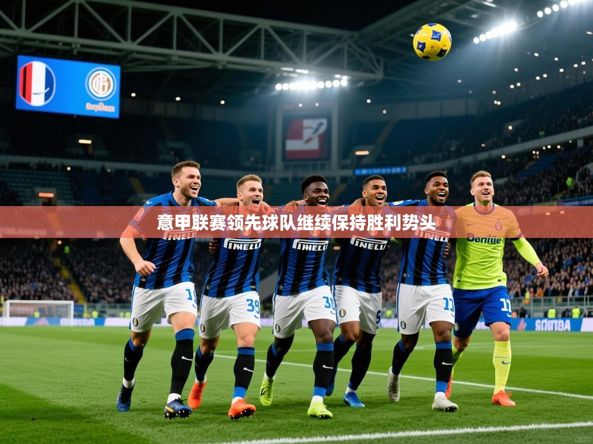 2025 极速体育吧意甲联赛领先球队继续保持胜利势头