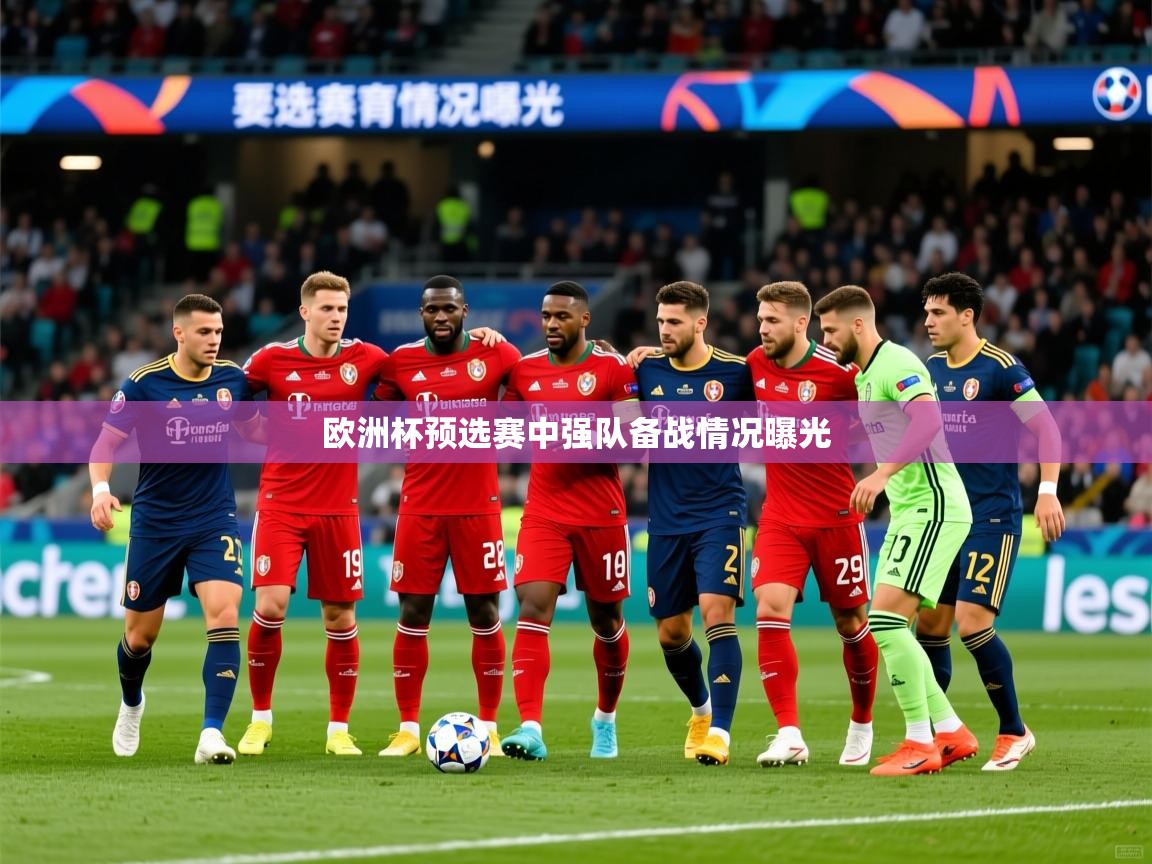 2025 极速体育欧洲杯预选赛中强队备战情况曝光