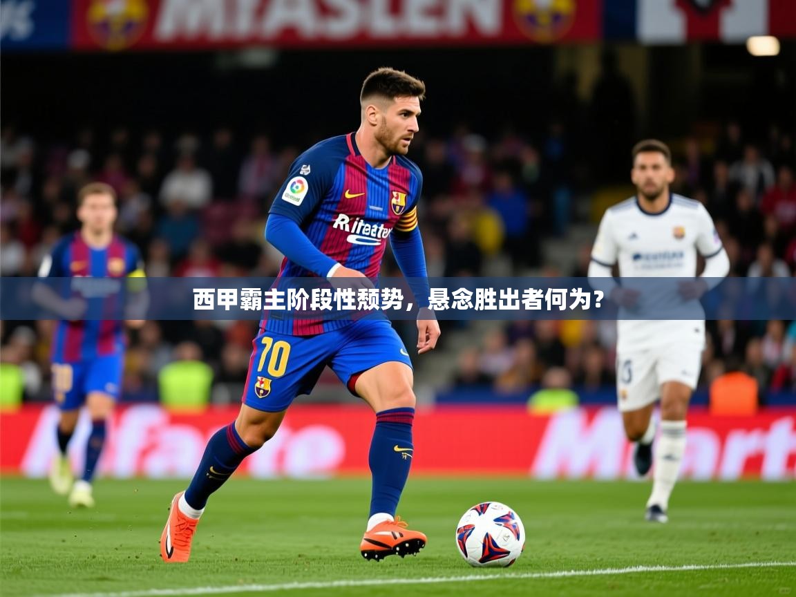 2026 极速体育在线观看西甲霸主阶段性颓势，悬念胜出者何为？