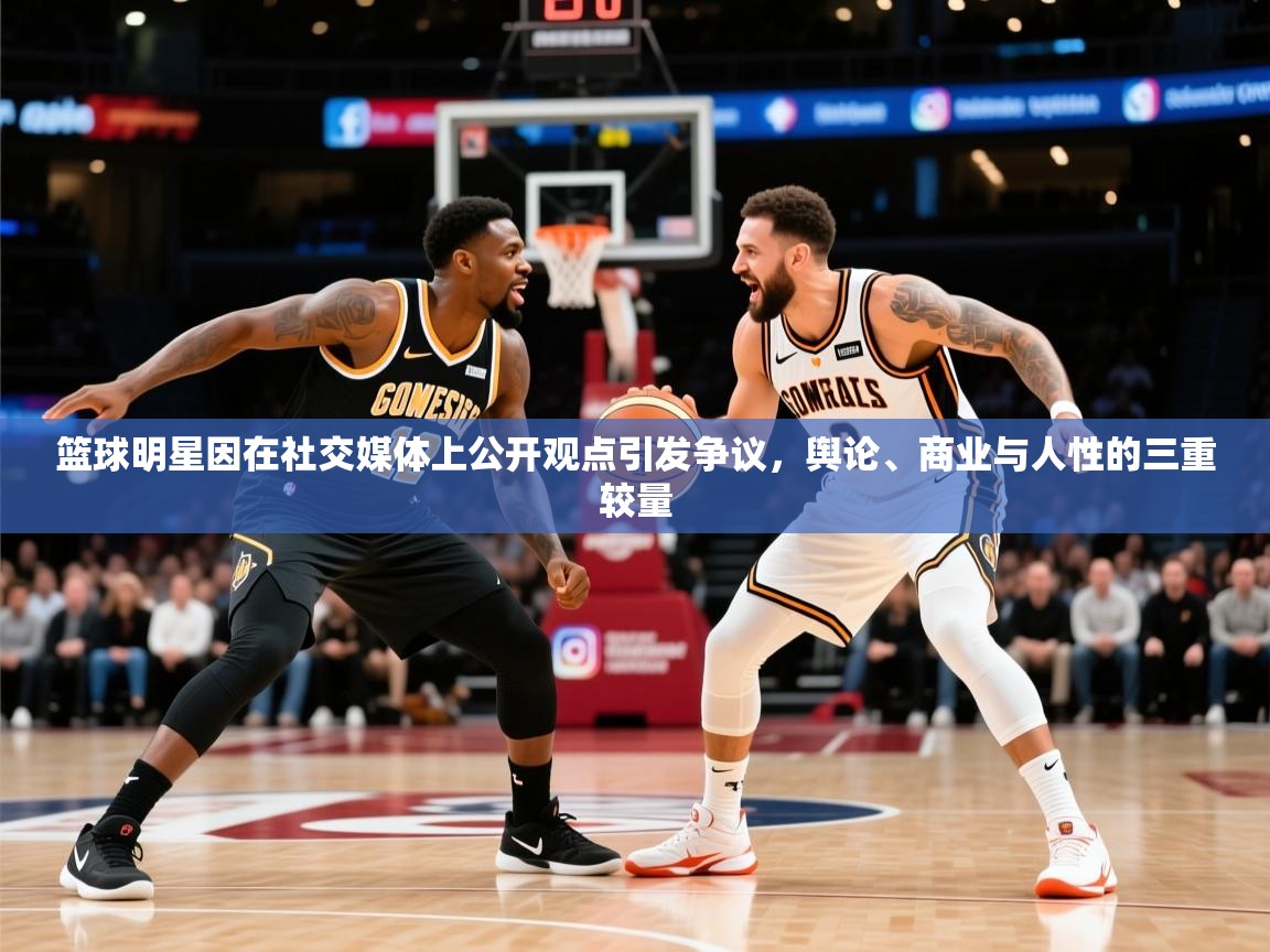 2026 极速体育吧篮球明星因在社交媒体上公开观点引发争议,舆论、商业与人性的三重较量 第2张