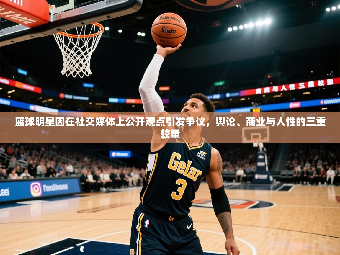 2026 极速体育吧篮球明星因在社交媒体上公开观点引发争议,舆论、商业与人性的三重较量 第3张